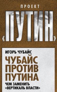 Обложка книги - Чубайс против Путина. Чем заменить «вертикаль власти» - Игорь Борисович Чубайс