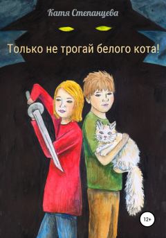 Обложка книги - Только не трогай белого кота! - Катя Степанцева