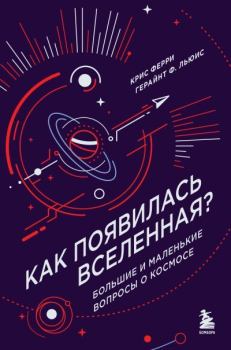 Обложка книги - Как появилась Вселенная? Большие и маленькие вопросы о космосе - Герайнт Фрэнсис Льюис