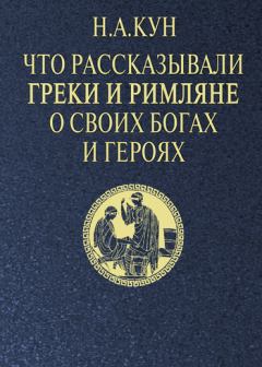 Обложка книги - Что рассказывали греки и римляне о своих богах и героях - Николай Альбертович Кун