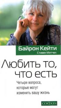 Обложка книги - Любить то, что есть: Четыре вопроса, которые могут изменить вашу жизнь - Кейти Байрон