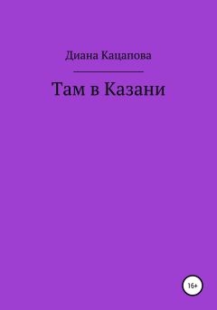 Книга - Там в Казани. Диана Денисовна Кацапова - читать в Литвек
