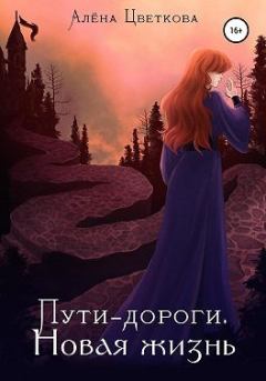 Обложка книги - Пути-дороги. Новая жизнь - Алёна Цветкова