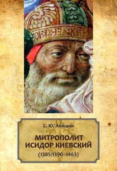 Книга - Митрополит Исидор Киевский (1385/1390–1463). Сергей Юрьевич Акишин - читать в Литвек