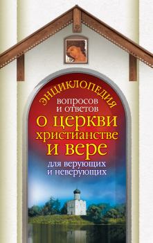 Обложка книги - Энциклопедия вопросов и ответов о церкви, христианстве и вере для верующих и неверующих - Анна Гиппиус