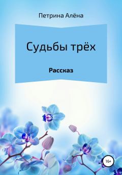 Обложка книги - Судьбы трёх - Алёна Сергеевна Петрина