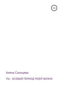 Обложка книги - Ты – особый период моей жизни - Алена Солнцева