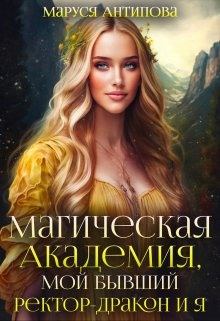 Обложка книги - Магическая Академия, мой бывший ректор-дракон и я - Маруся Антипова
