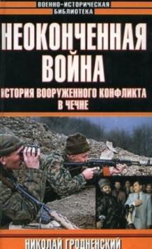 Обложка книги - Неоконченная война. История вооруженного конфликта в Чечне - Николай Гродненский