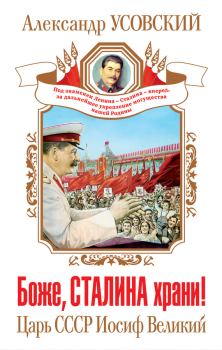 Обложка книги - Боже, Сталина храни! Царь СССР Иосиф Великий - Александр Валерьевич Усовский