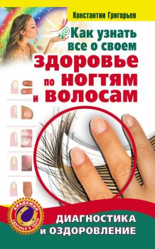 Обложка книги - Как узнать все о своем здоровье по ногтям и волосам. Диагностика и оздоровление - Константин Григорьев