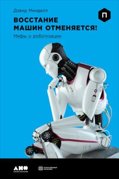 Книга - Восстание машин отменяется! Мифы о роботизации. Дэвид Минделл - читать в Литвек