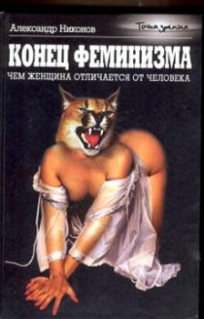 Обложка книги - Конец феминизма. Чем женщина отличается от человека - Александр Петрович Никонов