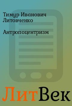 Книга - Антропоцентризм. Тимур Иванович Литовченко - прочитать в Литвек