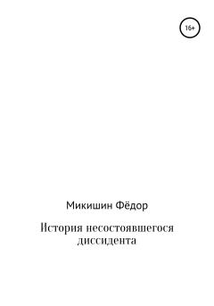 Книга - История несостоявшегося диссидента. Фёдор Васильевич Микишин - читать в ЛитВек