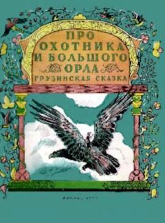 Обложка книги - Про охотника и большого орла. Грузинская сказка -  Автор неизвестен - Народные сказки