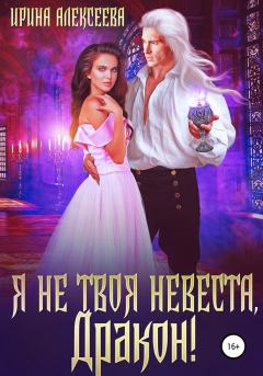 Обложка книги - Я не твоя невеста, Дракон! (СИ) - Ирина Сергеевна Алексеева