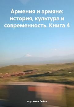 Книга - Армения и армяне: история, культура и современность. Kнига 4. Лейли Арутюнян - читать в Литвек