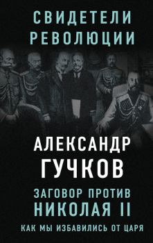 Обложка книги - Заговор против Николая II. Как мы избавились от царя - Александр Иванович Гучков