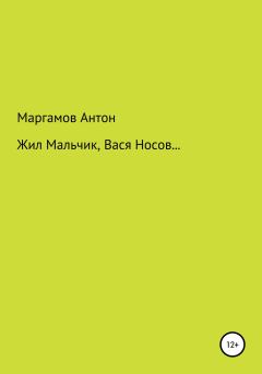 Обложка книги - Жил мальчик, Вася Носов… - Антон Маргамов