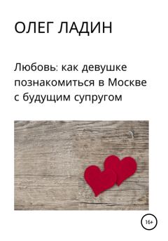 Книга - Любовь: Как девушке познакомиться в Москве с будущим супругом. Олег Ладин - читать в Литвек