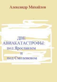 Книга - Две авиакатастрофы: под Ярославлем и под Смоленском. Александр Григорьевич Михайлов - читать в ЛитВек