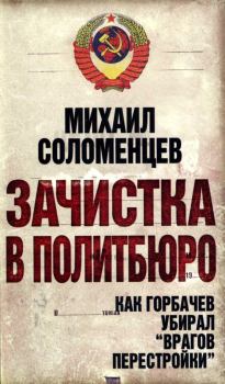 Книга - Зачистка в политбюро Как Горбачев убирал врагов перестройки. Михаил Соломенцев - прочитать в Литвек