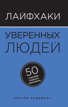 Обложка книги - Лайфхаки уверенных людей. 50 способов повысить самооценку - Ричард Ньюджент