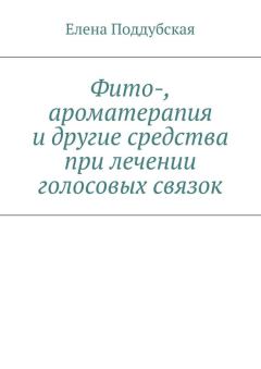 Обложка книги - Фито-, ароматерапия и другие средства при лечении голосовых связок - Елена Поддубская