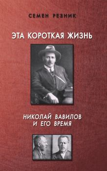 Книга - Эта короткая жизнь. Николай Вавилов и его время. Семен Ефимович Резник - читать в Литвек