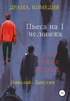 Обложка книги - Пьеса на 1 человека. Мои чужие жизни - Николай Владимирович Лакутин