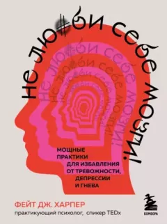 Обложка книги - Не люби себе мозги! Мощные практики для избавления от тревожности, депрессии и гнева - Фейт Дж. Харпер