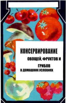 Обложка книги - Консервирование овощей и грибов в домашних условиях - Филипп Федорович Захарич