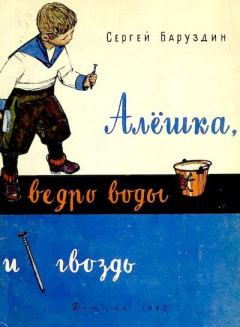 Обложка книги - Алёшка, ведро воды и гвоздь - Сергей Алексеевич Баруздин