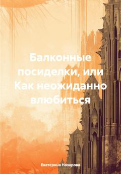 Обложка книги - Балконные посиделки, или Как неожиданно влюбиться - Екатерина Михайловна Назарова