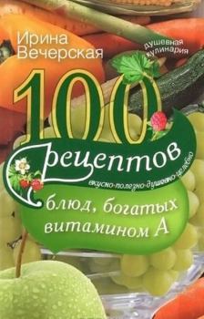 Книга - 100 рецептов блюд, богатых витамином A. Вкусно, полезно, душевно, целебно. Ирина Вечерская - прочитать в Литвек
