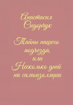 Обложка книги - Тайны нашего подъезда, или Несколько дней на самоизоляции - Анастасия Сидорчук