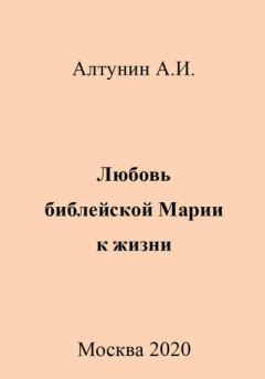 Обложка книги - Любовь библейской Марии к жизни - Александр Иванович Алтунин