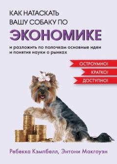 Книга - Как натаскать вашу собаку по экономике и разложить по полочкам основные идеи и понятия науки о рынках. Ребекка Кэмпбелл - прочитать в Литвек