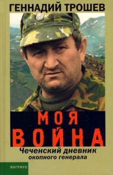 Книга - Моя война. Чеченский дневник окопного генерала. Геннадий Николаевич Трошев - читать в ЛитВек