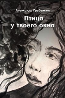 Обложка книги - Птица у твоего окна - Александр Тарасович Гребёнкин