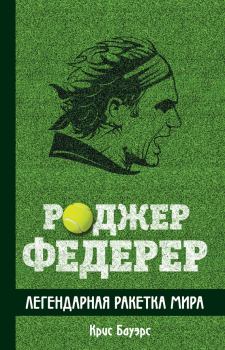 Книга - Роджер Федерер. Легендарная ракетка мира. Крис Бауэрс - прочитать в Литвек