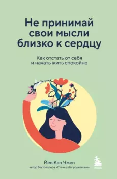 Обложка книги - Не принимай свои мысли близко к сердцу. Как отстать от себя и начать жить спокойно - Йен Кан Чжен