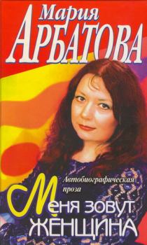 Обложка книги - Меня зовут Женщина - Мария Ивановна Арбатова