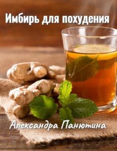 Обложка книги - Имбирь для похудения, противопоказания, корень имбиря, чай с имбирем - Александра Панютина