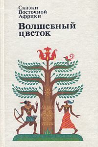 Обложка книги - Сказки Восточной Африки. Волшебный Цветок - Автор неизвестен