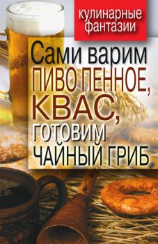 Обложка книги - Сами варим пиво пенное, квас, готовим чайный гриб - Денис Рашидович Галимов