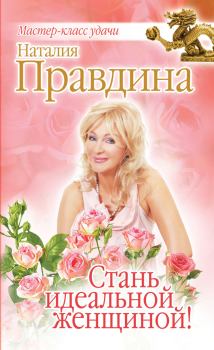 Обложка книги - Стань идеальной женщиной! - Наталия Борисовна Правдина