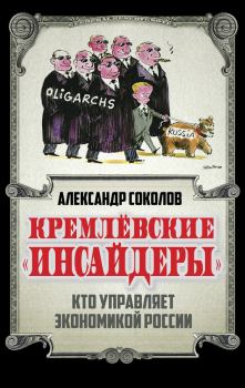 Книга - Кремлевские «инсайдеры». Кто управляет экономикой России. Александр А Соколов - читать в Литвек