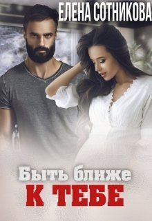 Обложка книги - Быть ближе к тебе - Елена Сотникова